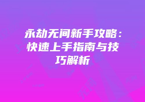 永劫无间新手攻略：快速上手指南与技巧解析