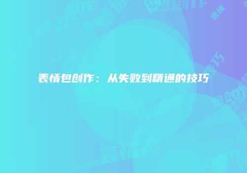 表情包创作：从失败到精通的技巧