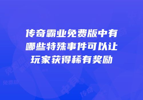 传奇霸业免费版中有哪些特殊事件可以让玩家获得稀有奖励