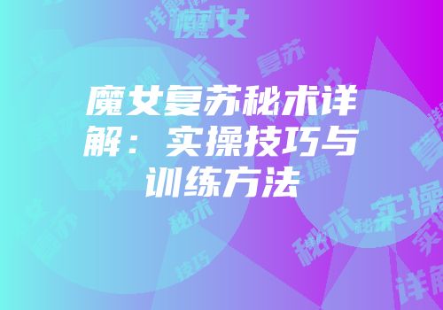 魔女复苏秘术详解：实操技巧与训练方法