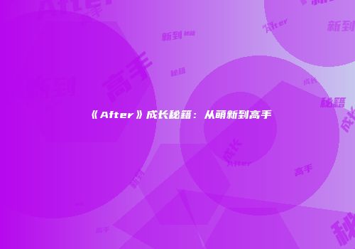 《After》成长秘籍：从萌新到高手