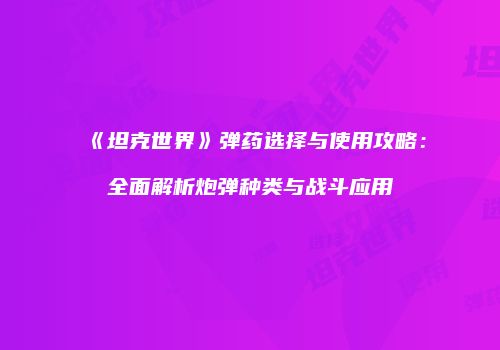 《坦克世界》弹药选择与使用攻略：全面解析炮弹种类与战斗应用