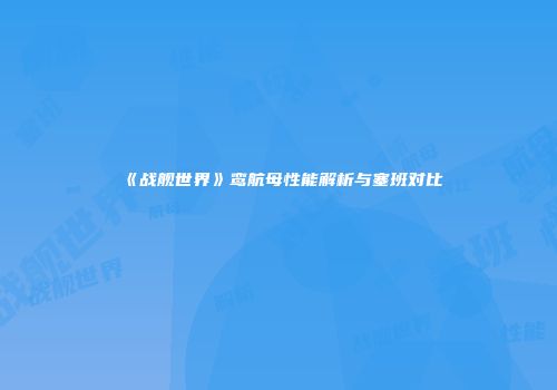 《战舰世界》鸾航母性能解析与塞班对比