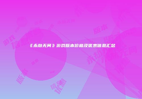《永劫无间》游戏版本价格及优惠信息汇总