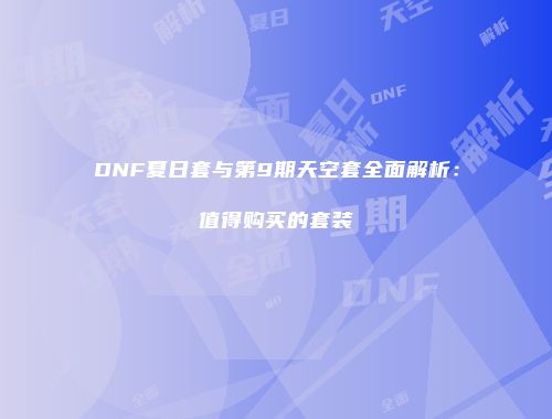 DNF夏日套与第9期天空套全面解析：值得购买的套装