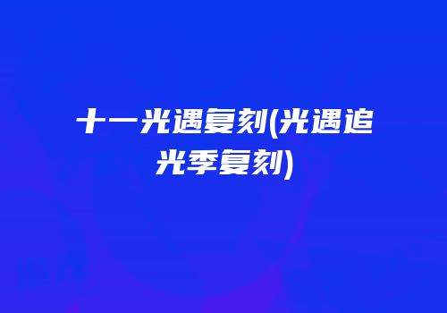 十一光遇复刻(光遇追光季复刻)