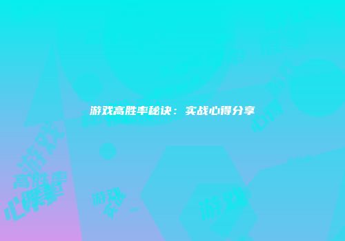 游戏高胜率秘诀：实战心得分享