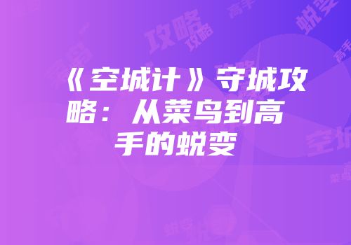 《空城计》守城攻略：从菜鸟到高手的蜕变