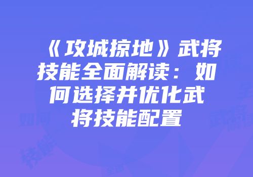 《攻城掠地》武将技能全面解读：如何选择并优化武将技能配置
