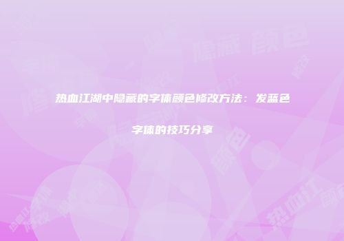 热血江湖中隐藏的字体颜色修改方法：发蓝色字体的技巧分享