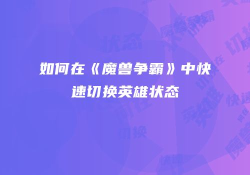 如何在《魔兽争霸》中快速切换英雄状态