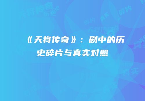 《天将传奇》：剧中的历史碎片与真实对照