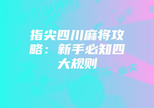 指尖四川麻将攻略：新手必知四大规则