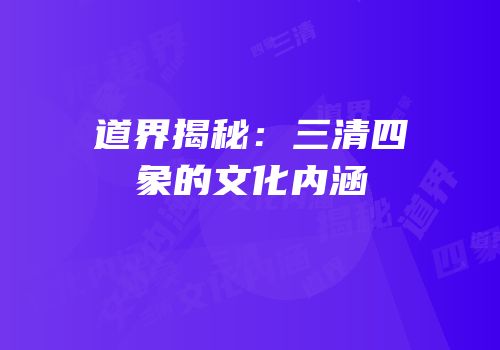道界揭秘：三清四象的文化内涵