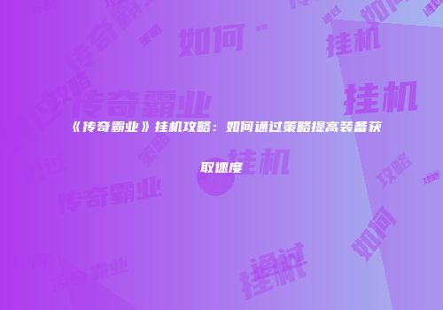 《传奇霸业》挂机攻略：如何通过策略提高装备获取速度