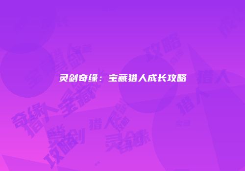 灵剑奇缘：宝藏猎人成长攻略