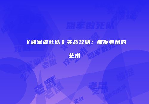 《盟军敢死队》实战攻略：猫捉老鼠的艺术