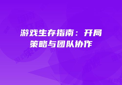 游戏生存指南：开局策略与团队协作