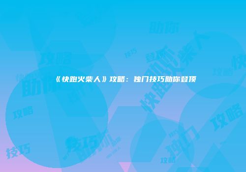 《快跑火柴人》攻略：独门技巧助你登顶