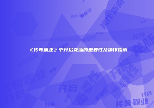 《传奇霸业》中开启龙脉的重要性及操作指南