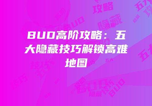 BUD高阶攻略：五大隐藏技巧解锁高难地图