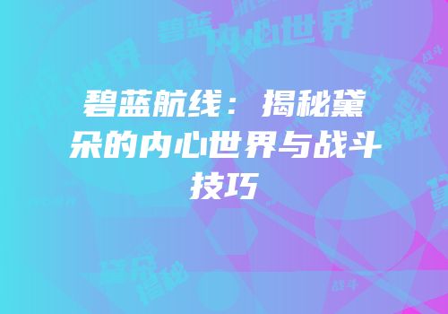 碧蓝航线：揭秘黛朵的内心世界与战斗技巧