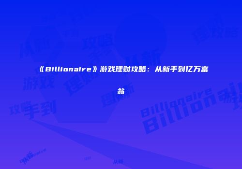 《Billionaire》游戏理财攻略：从新手到亿万富翁