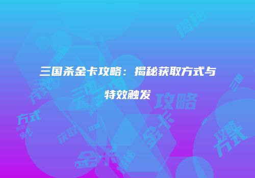 三国杀金卡攻略：揭秘获取方式与特效触发
