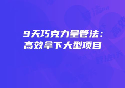 9天巧克力量管法：高效拿下大型项目