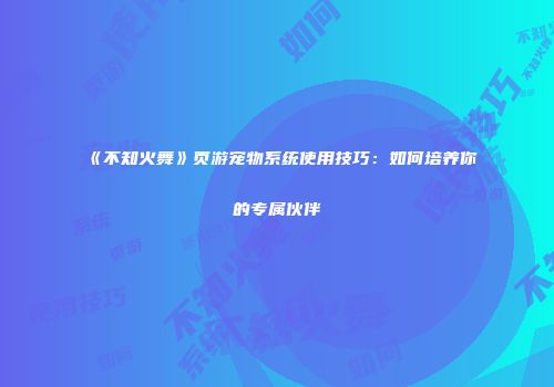 《不知火舞》页游宠物系统使用技巧：如何培养你的专属伙伴