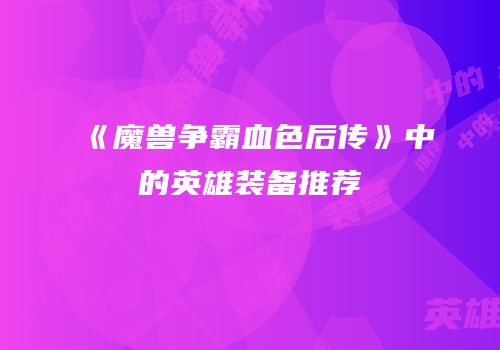 《魔兽争霸血色后传》中的英雄装备推荐
