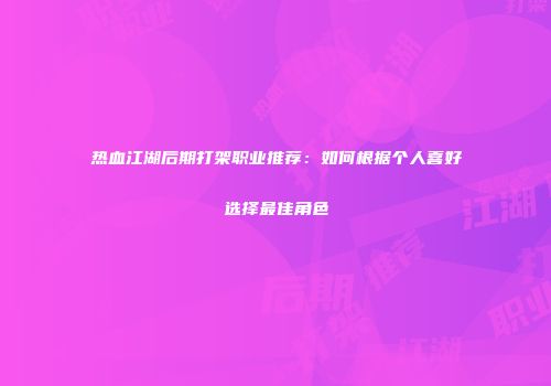 热血江湖后期打架职业推荐：如何根据个人喜好选择最佳角色