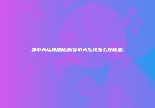 都市天际线建隧道(都市天际线怎么挖隧道)