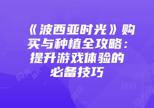 《波西亚时光》购买与种植全攻略：提升游戏体验的必备技巧