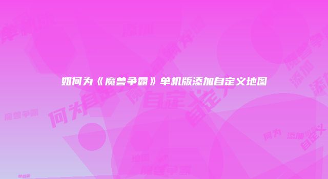 如何为《魔兽争霸》单机版添加自定义地图