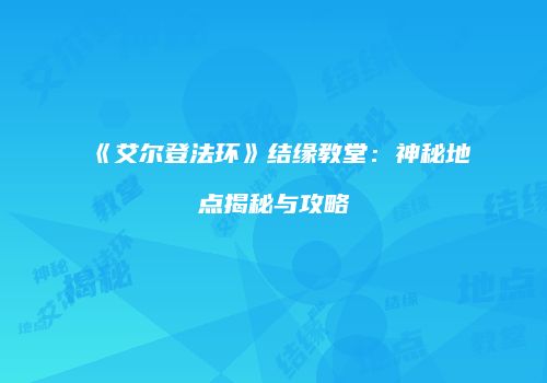 《艾尔登法环》结缘教堂：神秘地点揭秘与攻略