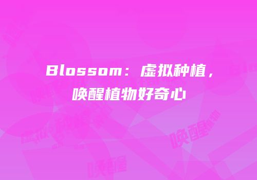 Blossom：虚拟种植，唤醒植物好奇心