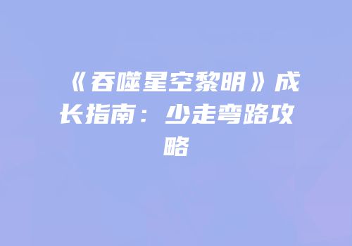 《吞噬星空黎明》成长指南：少走弯路攻略