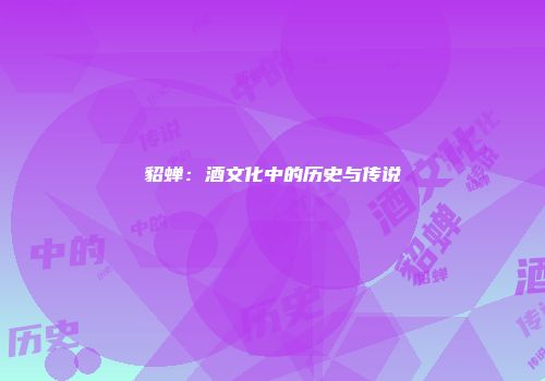 貂蝉：酒文化中的历史与传说