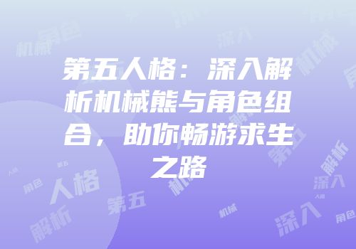 第五人格：深入解析机械熊与角色组合，助你畅游求生之路