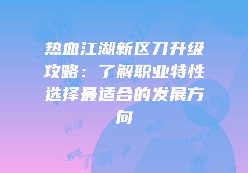 热血江湖新区刀升级攻略：了解职业特性选择最适合的发展方向