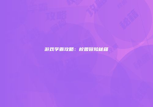 游戏学霸攻略：校园冒险秘籍