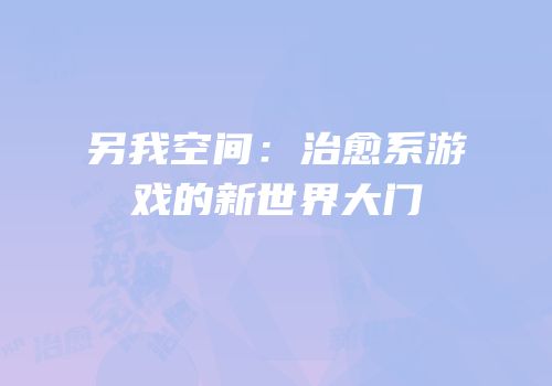 另我空间：治愈系游戏的新世界大门
