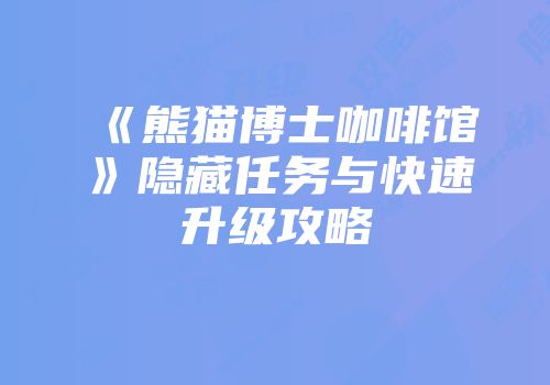《熊猫博士咖啡馆》隐藏任务与快速升级攻略