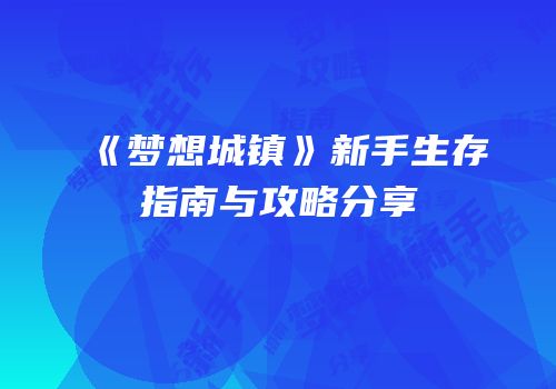 《梦想城镇》新手生存指南与攻略分享