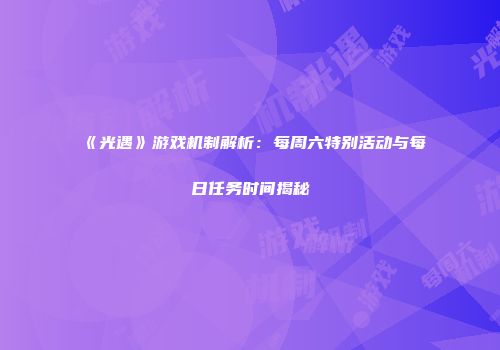 《光遇》游戏机制解析：每周六特别活动与每日任务时间揭秘