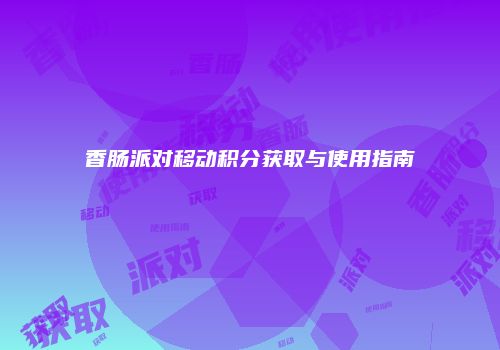 香肠派对移动积分获取与使用指南