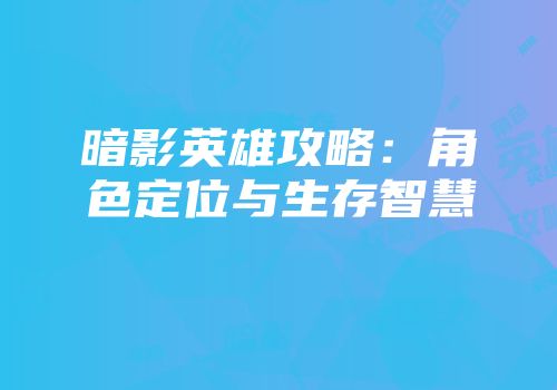 暗影英雄攻略：角色定位与生存智慧