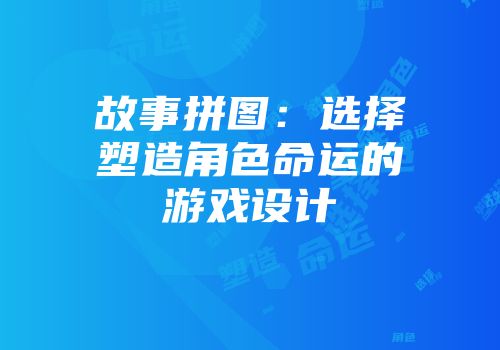 故事拼图：选择塑造角色命运的游戏设计