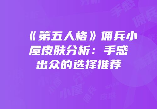 《第五人格》佣兵小屋皮肤分析：手感出众的选择推荐